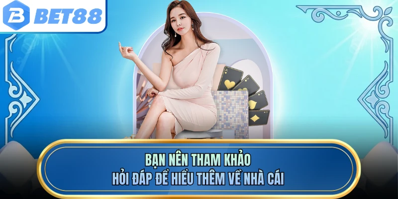 Bạn nên tham khảo hỏi đáp để hiểu thêm về nhà cái