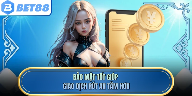 Bảo mật tốt giúp giao dịch rút an tâm hơn