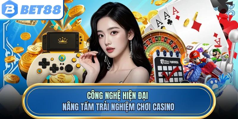 Công nghệ hiện đại nâng tầm trải nghiệm chơi casino