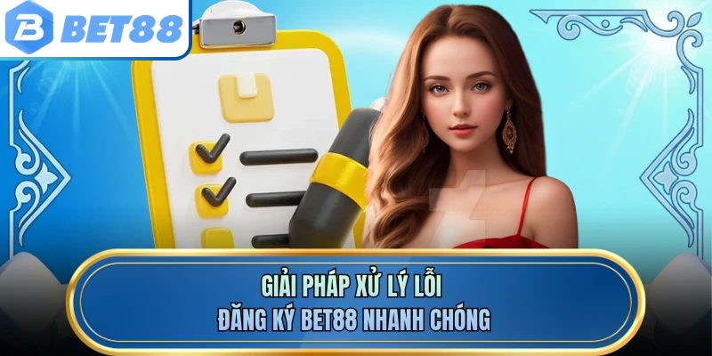 Giải pháp xử lý lỗi đăng ký BET88 nhanh chóng