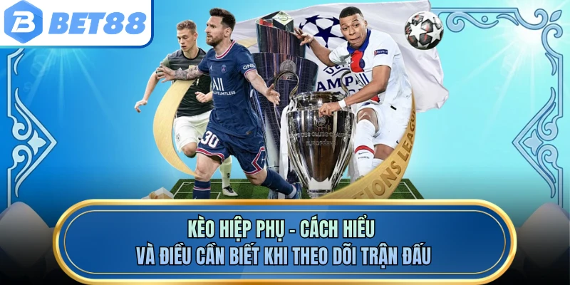 Kèo Hiệp Phụ - Cách Hiểu Và Điều Cần Biết Khi Theo Dõi Trận Đấu