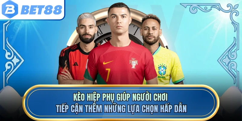 Kèo hiệp phụ giúp người chơi tiếp cận thêm những lựa chọn hấp dẫn