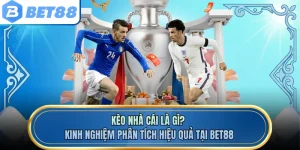 Kèo Nhà Cái Là Gì? Kinh Nghiệm Phân Tích Hiệu Quả Tại Bet88