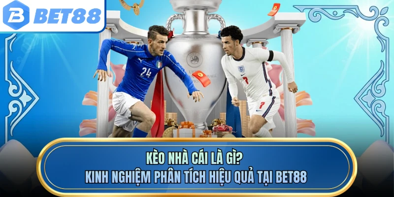 Kèo Nhà Cái Là Gì? Kinh Nghiệm Phân Tích Hiệu Quả Tại Bet88