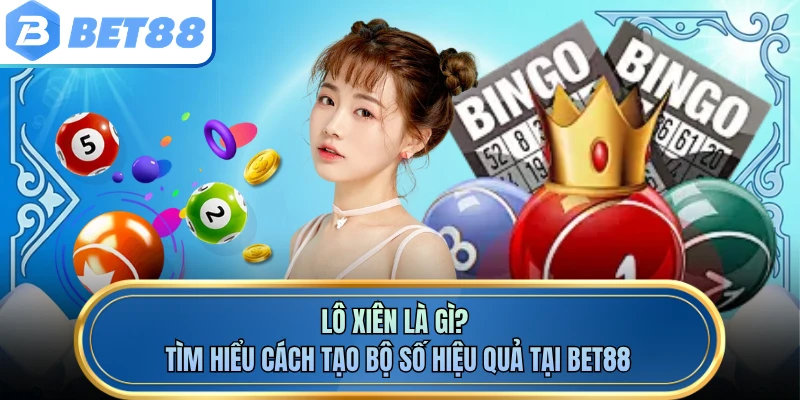 Lô Xiên Là Gì? Tìm Hiểu Cách Tạo Bộ Số Hiệu Quả Tại BET88