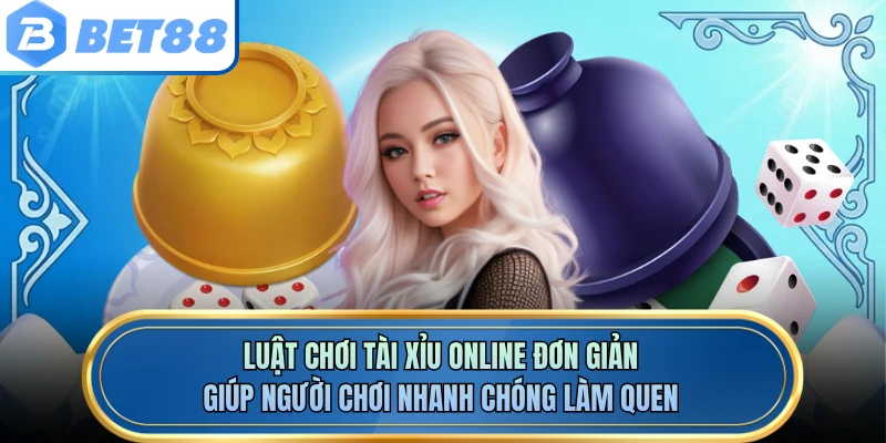 Luật chơi tài xỉu online đơn giản giúp người chơi nhanh chóng làm quen
