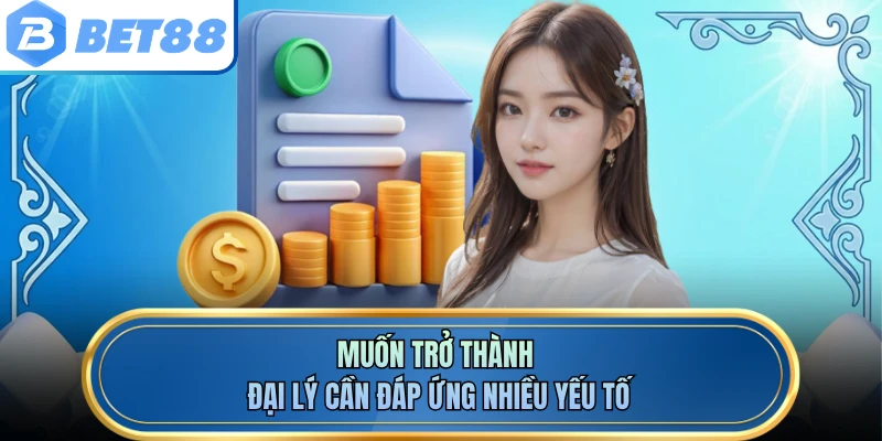 Muốn trở thành đại lý cần đáp ứng nhiều yếu tố