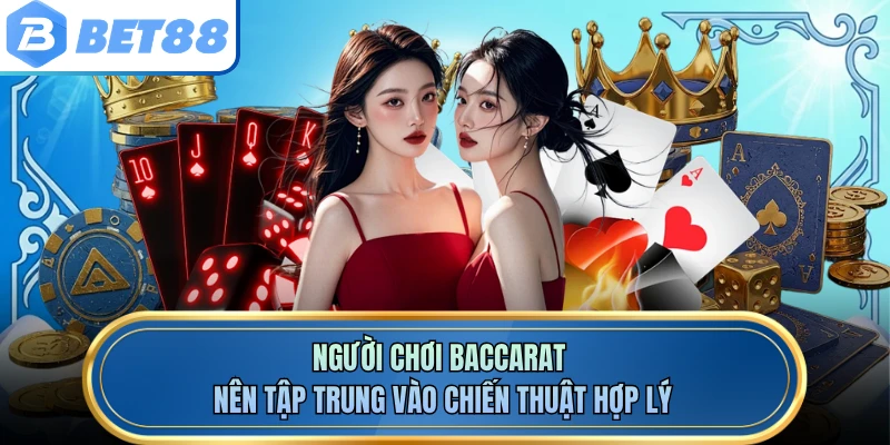 Người chơi baccarat nên tập trung vào chiến thuật hợp lý