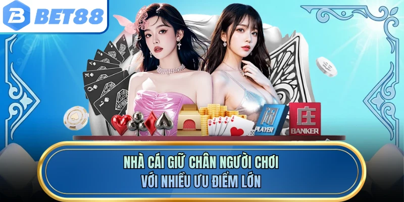 Nhà cái giữ chân người chơi với nhiều ưu điểm lớn