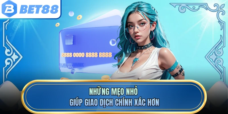 Những mẹo nhỏ giúp giao dịch chính xác hơn