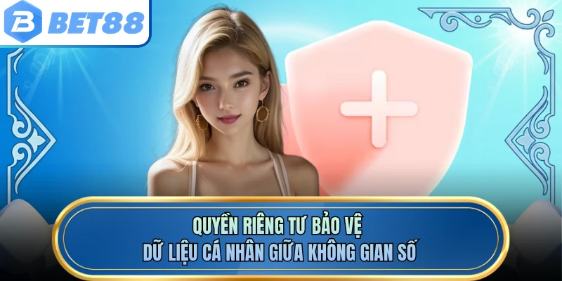 Quyền riêng tư bảo vệ dữ liệu cá nhân giữa không gian số