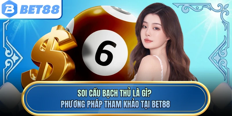 Soi Cầu Bạch Thủ Là Gì? Phương Pháp Tham Khảo Tại BET88