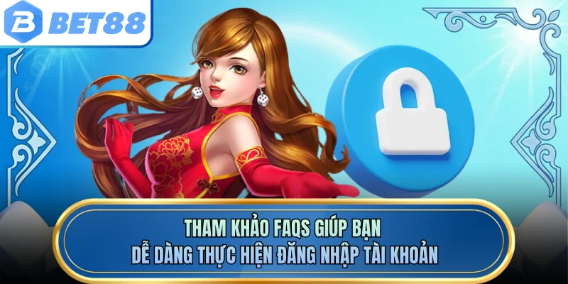 Tham khảo faqs giúp bạn dễ dàng thực hiện đăng nhập tài khoản