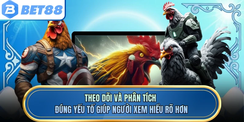 Theo dõi và phân tích đúng yếu tố giúp người xem hiểu rõ hơn