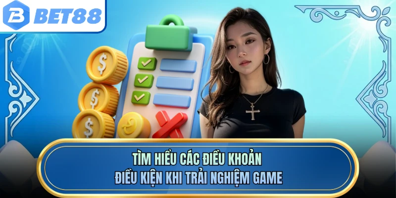 Tìm hiểu các điều khoản điều kiện khi trải nghiệm game