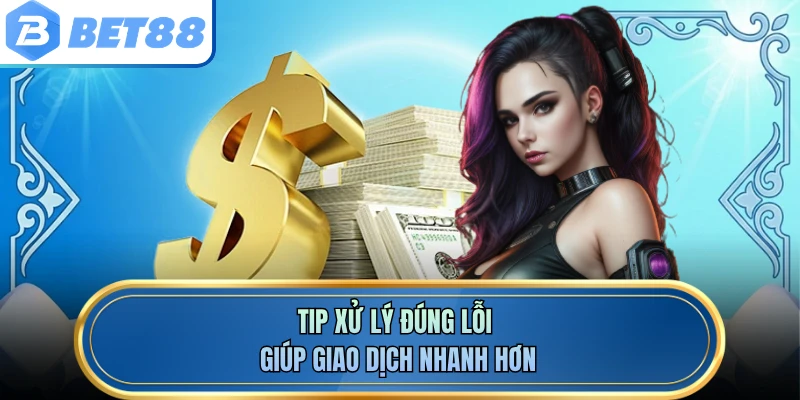 Tip xử lý đúng lỗi giúp giao dịch nhanh hơn